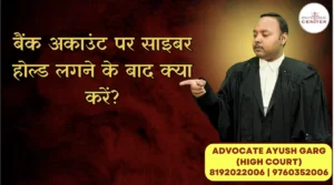Read more about the article बैंक अकाउंट पर साइबर होल्ड लगने के बाद क्या करें? Advocate Ayush Garg | 8273682006
